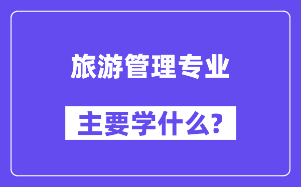 旅游管理专业主要学什么?附旅游管理专业课程目录