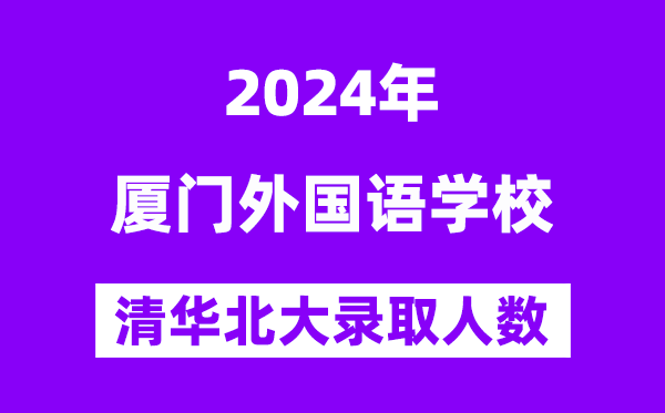 2024年厦门外国语学校考入清华北大人数是多少?附历年分数线