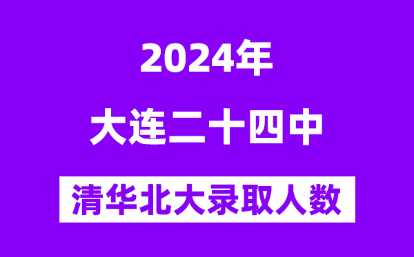 2024年大连二十四中考入清华北大人数是多少?附历年分数线